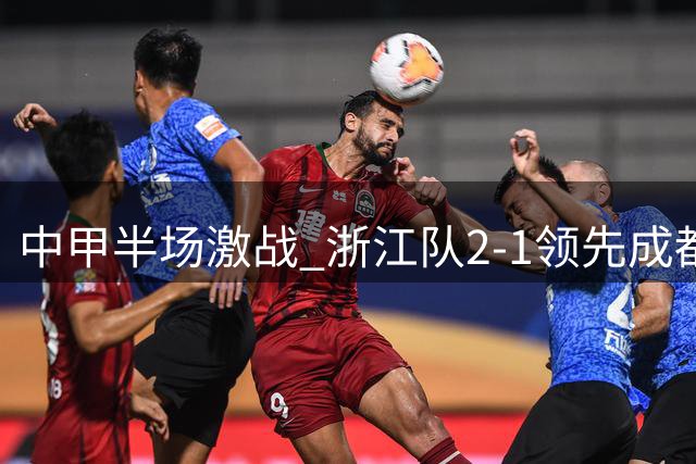 中甲半场激战 浙江队2-1领先成都蓉城