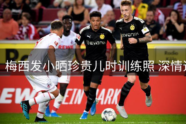 梅西发小晒珍贵儿时训练照 深情追忆共同足球岁月